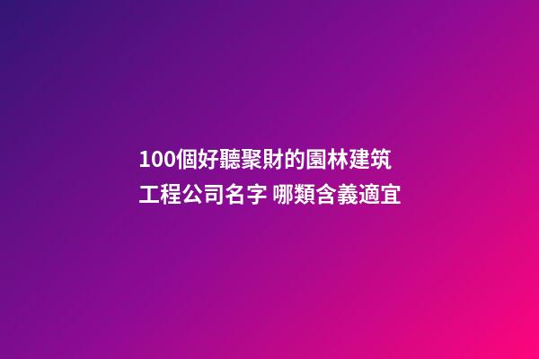100個好聽聚財的園林建筑工程公司名字 哪類含義適宜-第1張-公司起名-玄機派
